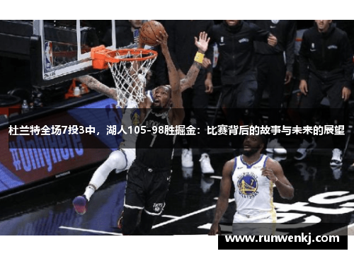 杜兰特全场7投3中，湖人105-98胜掘金：比赛背后的故事与未来的展望