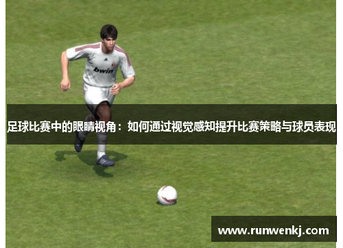 足球比赛中的眼睛视角：如何通过视觉感知提升比赛策略与球员表现