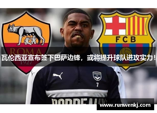 瓦伦西亚宣布签下巴萨边锋，或将提升球队进攻实力！
