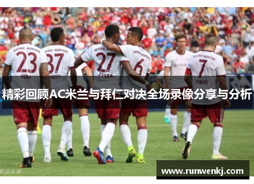精彩回顾AC米兰与拜仁对决全场录像分享与分析