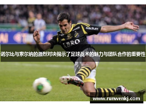 诺尔比与索尔纳的激烈对决揭示了足球战术的魅力与团队合作的重要性
