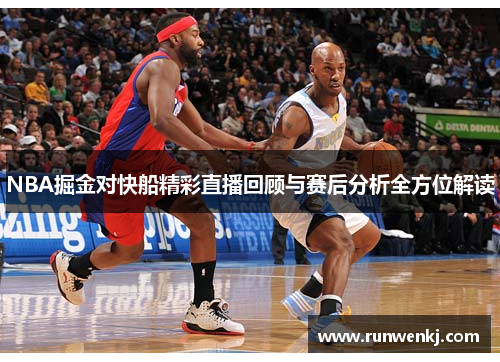 NBA掘金对快船精彩直播回顾与赛后分析全方位解读