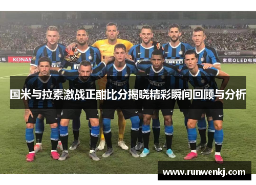 国米与拉素激战正酣比分揭晓精彩瞬间回顾与分析