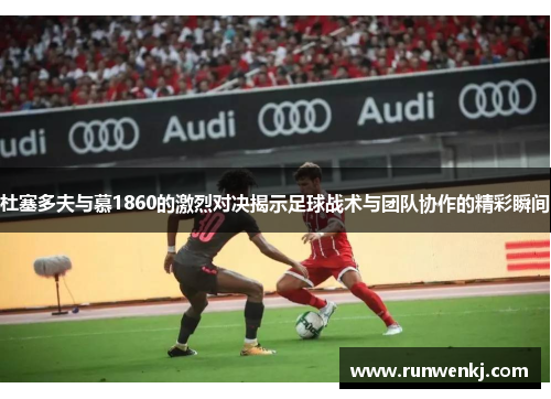 杜塞多夫与慕1860的激烈对决揭示足球战术与团队协作的精彩瞬间
