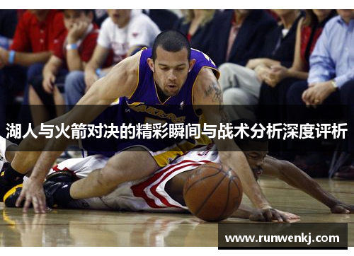 湖人与火箭对决的精彩瞬间与战术分析深度评析
