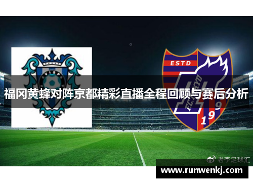 福冈黄蜂对阵京都精彩直播全程回顾与赛后分析