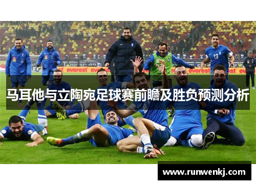 马耳他与立陶宛足球赛前瞻及胜负预测分析