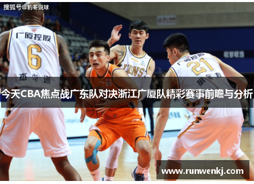 今天CBA焦点战广东队对决浙江广厦队精彩赛事前瞻与分析